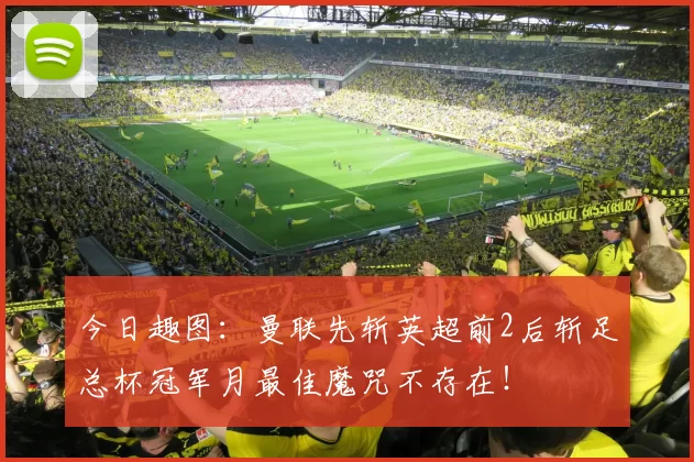 今日趣图：曼联先斩英超前2后斩足总杯冠军月最佳魔咒不存在！