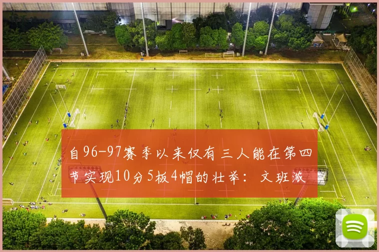 自96-97赛季以来仅有三人能在第四节实现10分5板4帽的壮举：文班浓眉伍德