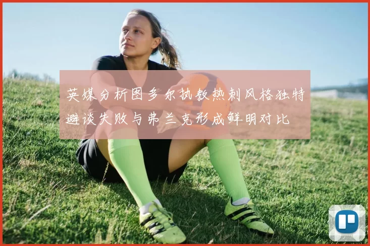 英媒分析图多尔执教热刺风格独特避谈失败与弗兰克形成鲜明对比