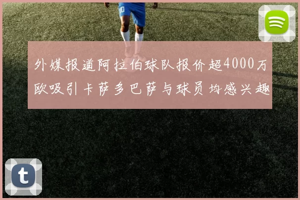外媒报道阿拉伯球队报价超4000万欧吸引卡萨多巴萨与球员均感兴趣