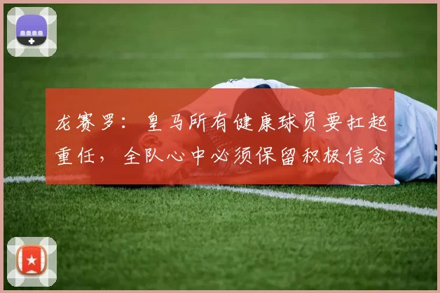 龙赛罗：皇马所有健康球员要扛起重任，全队心中必须保留积极信念