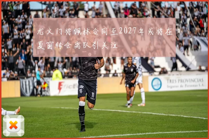 尤文门将佩林合同至2027年或将在夏窗转会离队引关注