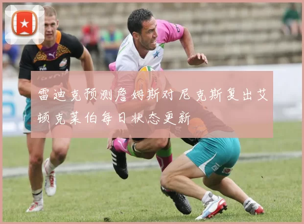 雷迪克预测詹姆斯对尼克斯复出艾顿克莱伯每日状态更新