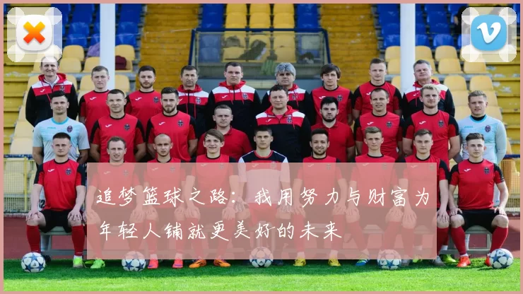 追梦篮球之路：我用努力与财富为年轻人铺就更美好的未来
