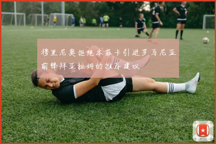 穆里尼奥拒绝本菲卡引进罗马尼亚前锋拜亚拉姆的推荐建议