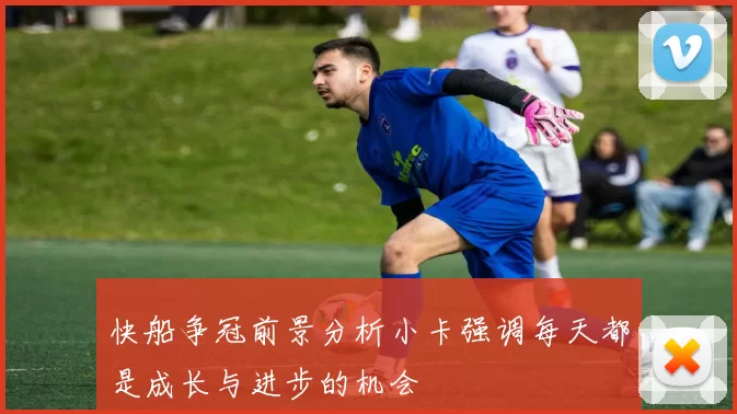 快船争冠前景分析小卡强调每天都是成长与进步的机会