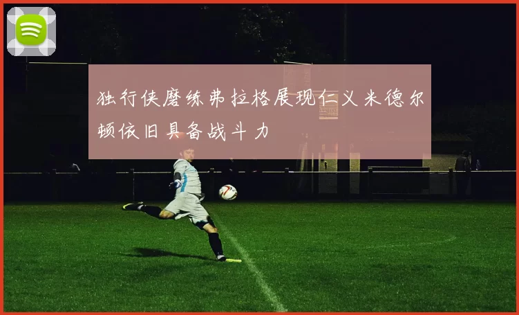 独行侠磨练弗拉格展现仁义米德尔顿依旧具备战斗力