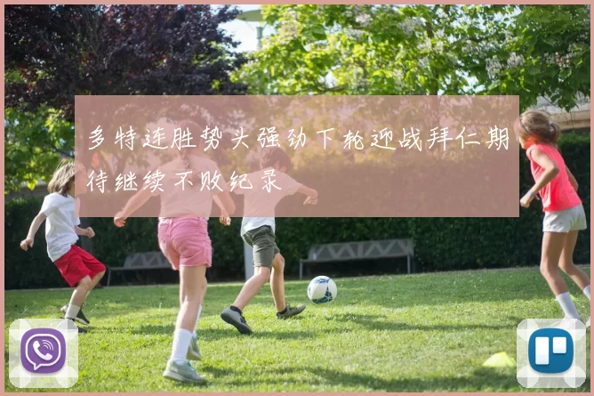 多特连胜势头强劲下轮迎战拜仁期待继续不败纪录