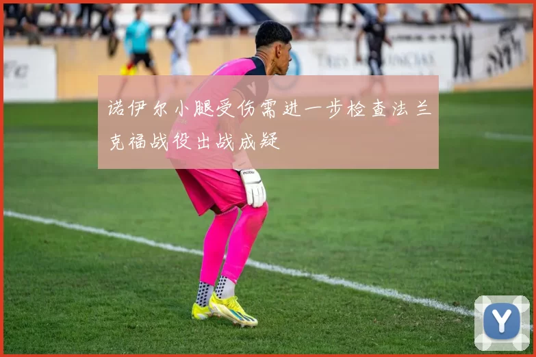 诺伊尔小腿受伤需进一步检查法兰克福战役出战成疑