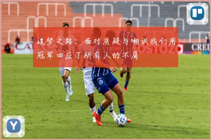 追梦之路：面对质疑与嘲讽我们用冠军回应了所有人的不屑