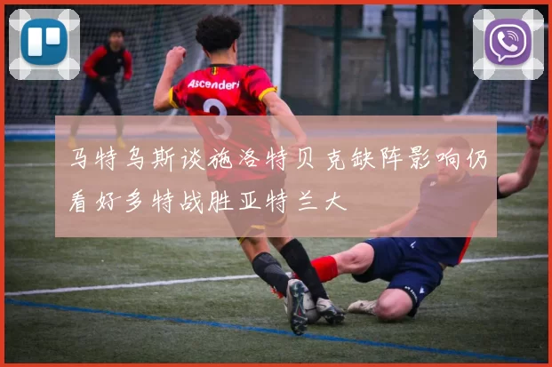 马特乌斯谈施洛特贝克缺阵影响仍看好多特战胜亚特兰大