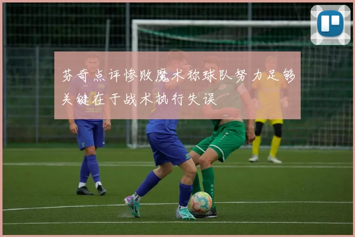 芬奇点评惨败魔术称球队努力足够关键在于战术执行失误