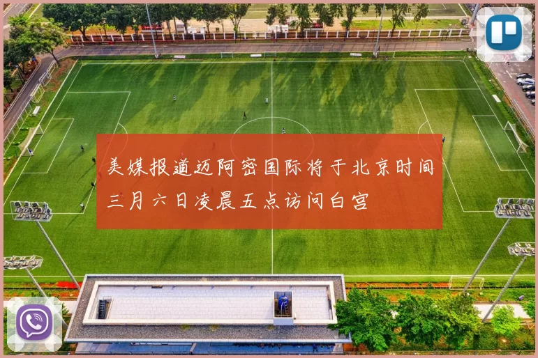 美媒报道迈阿密国际将于北京时间三月六日凌晨五点访问白宫