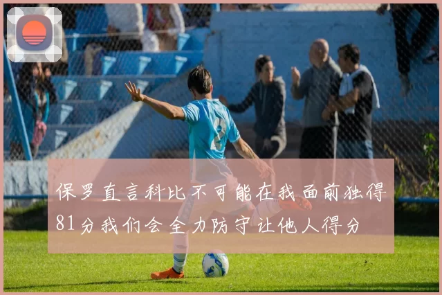 保罗直言科比不可能在我面前独得81分我们会全力防守让他人得分