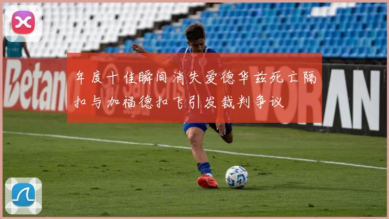 年度十佳瞬间消失爱德华兹死亡隔扣与加福德扣飞引发裁判争议